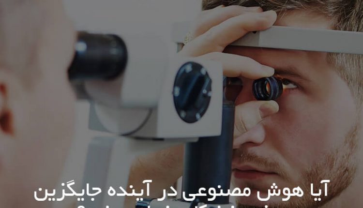 آیا هوش مصنوعی جایگزین چشم‌پزشکان خواهد شد - کاربردهای هوش مصنوعی در چشم‌پزشکی